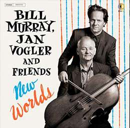 Album cover featuring Bill Murray, Jan Vogler, and Friends: New Worlds. Murray holding a cello with Vogler standing behind him.
