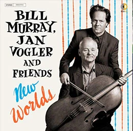 Album cover featuring Bill Murray, Jan Vogler, and Friends: New Worlds. Murray holding a cello with Vogler standing behind him.