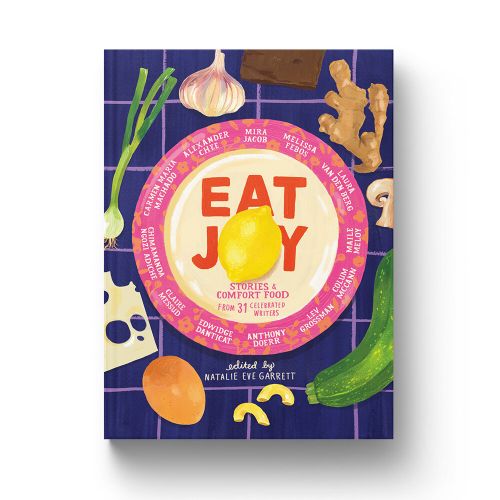 Cookbook cover titled 'Eat Joy: Stories & Comfort Food from 31 Celebrated Writers,' featuring produce and close-up studio shot.