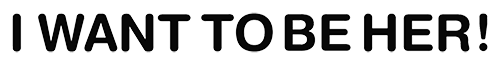 The words 'I WANT TO BE HER!' are displayed in a line in black and outlined in white on a dark black background.