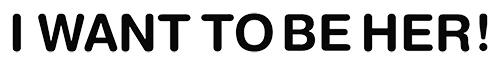The words 'I WANT TO BE HER!' are displayed in a line in black and outlined in white on a dark black background.