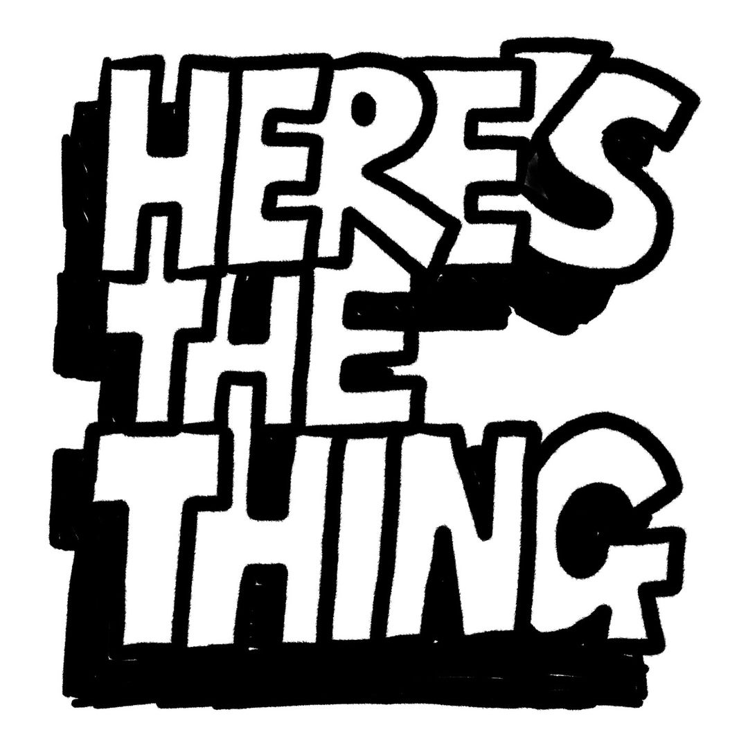 Hand-drawn graphic art with bold black and white lettering stating, "HERE'S THE THING" against a plain white backdrop.