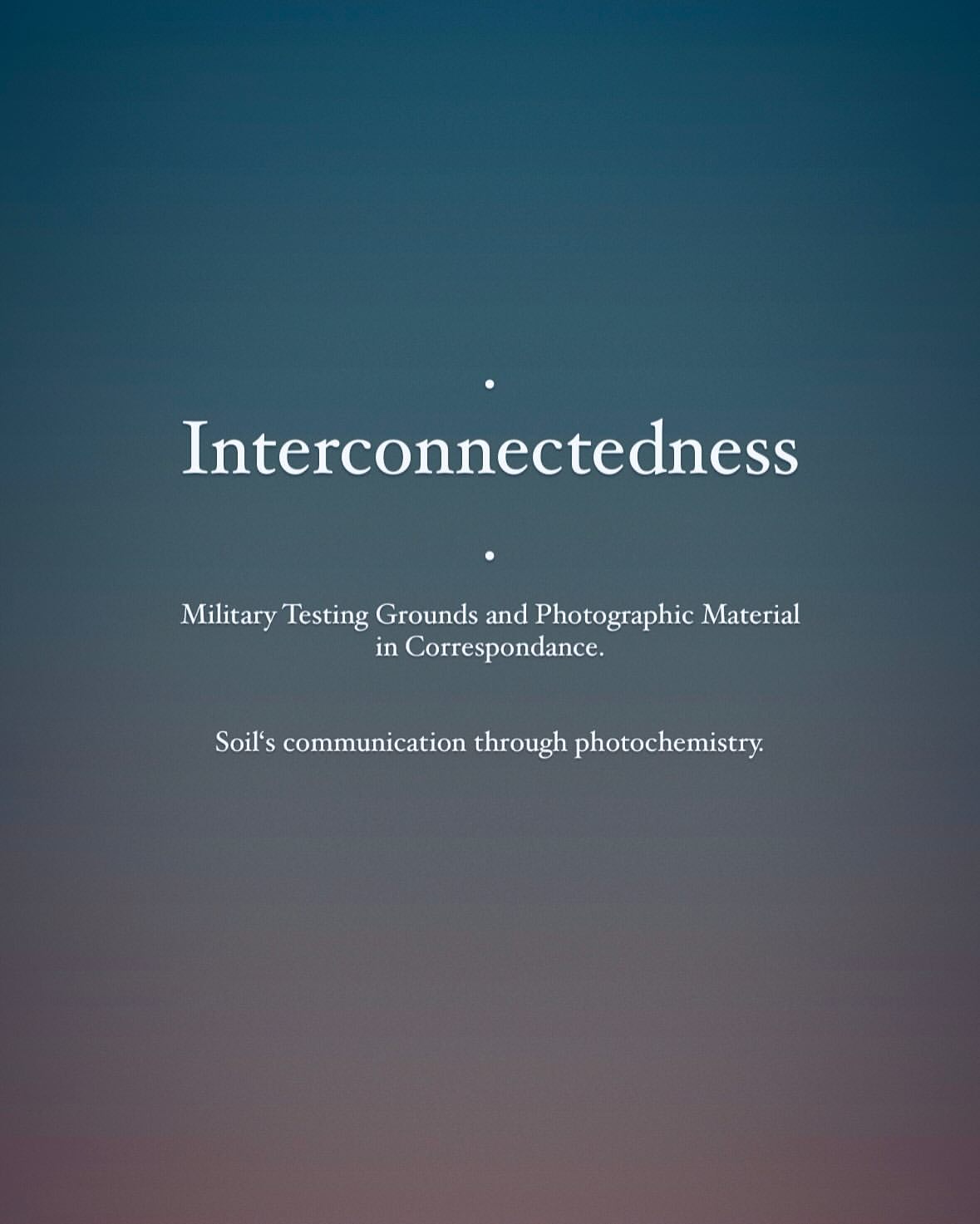 Text on gradient background: 'Interconnectedness', 'Military Testing Grounds and Photographic Material in Correspondance.', and 'Soil's communication'.
