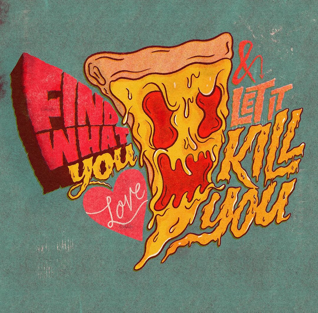 Illustration of a pizza slice with melting cheese and pepperoni, accompanied by stylized text reading 'Find What You Love & Let It Kill You'.