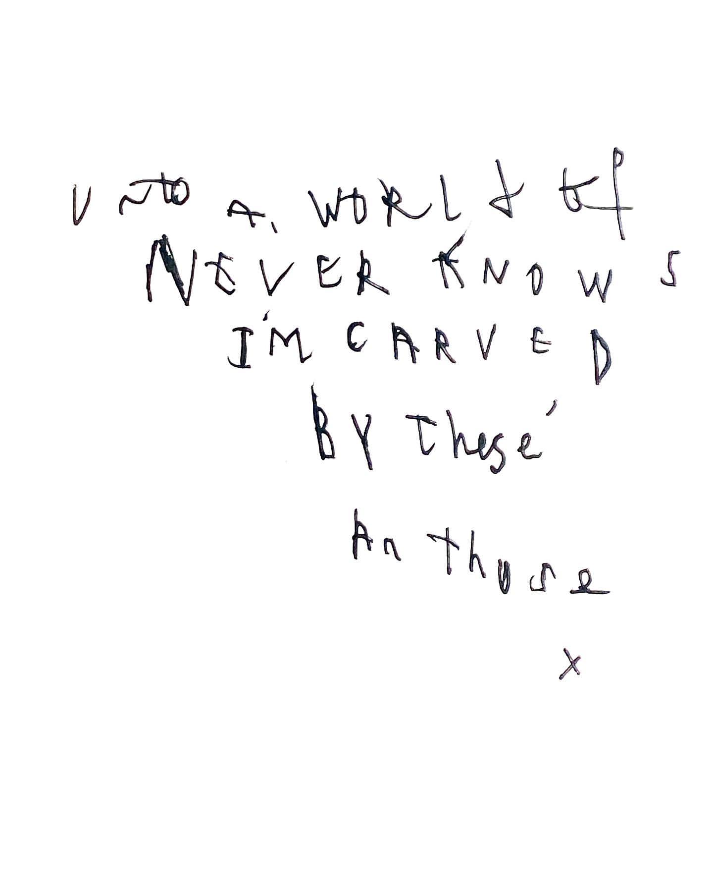 Handwritten text on white background: 'Unto a world of never knows I'm carved by these an those x' in black ink, close-up view.