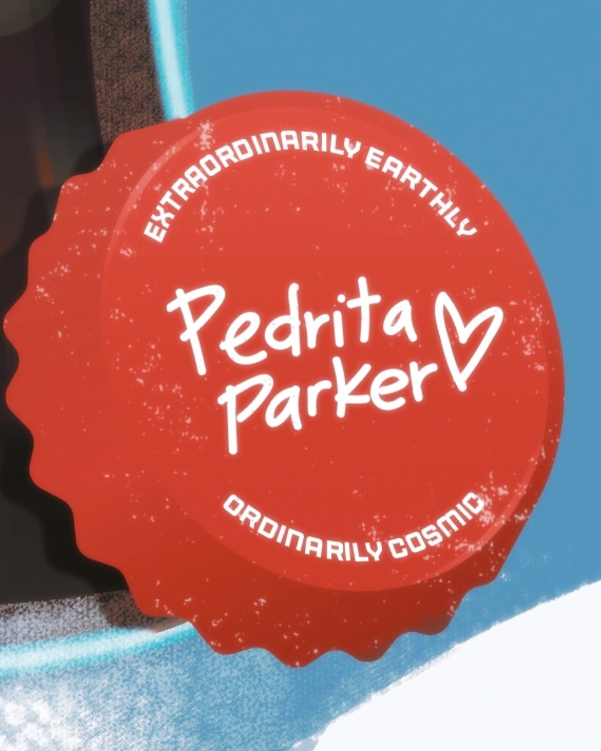 Illustrated red bottle cap with the text 'Pedrita Parker,' surrounded by phrases like 'Extraordinarily Earthly' and 'Ordinarily Cosmic'.