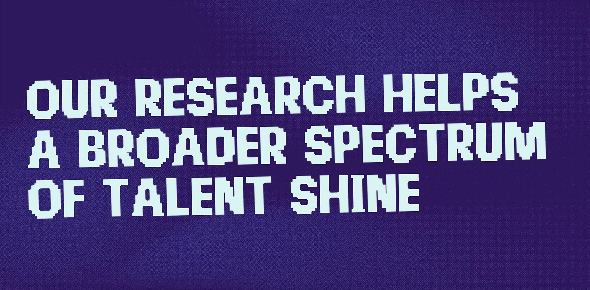 Graphic design on a textured blue background featuring light blue pixelated typography reading, 'Our research helps a broader spectrum of talent shine'.