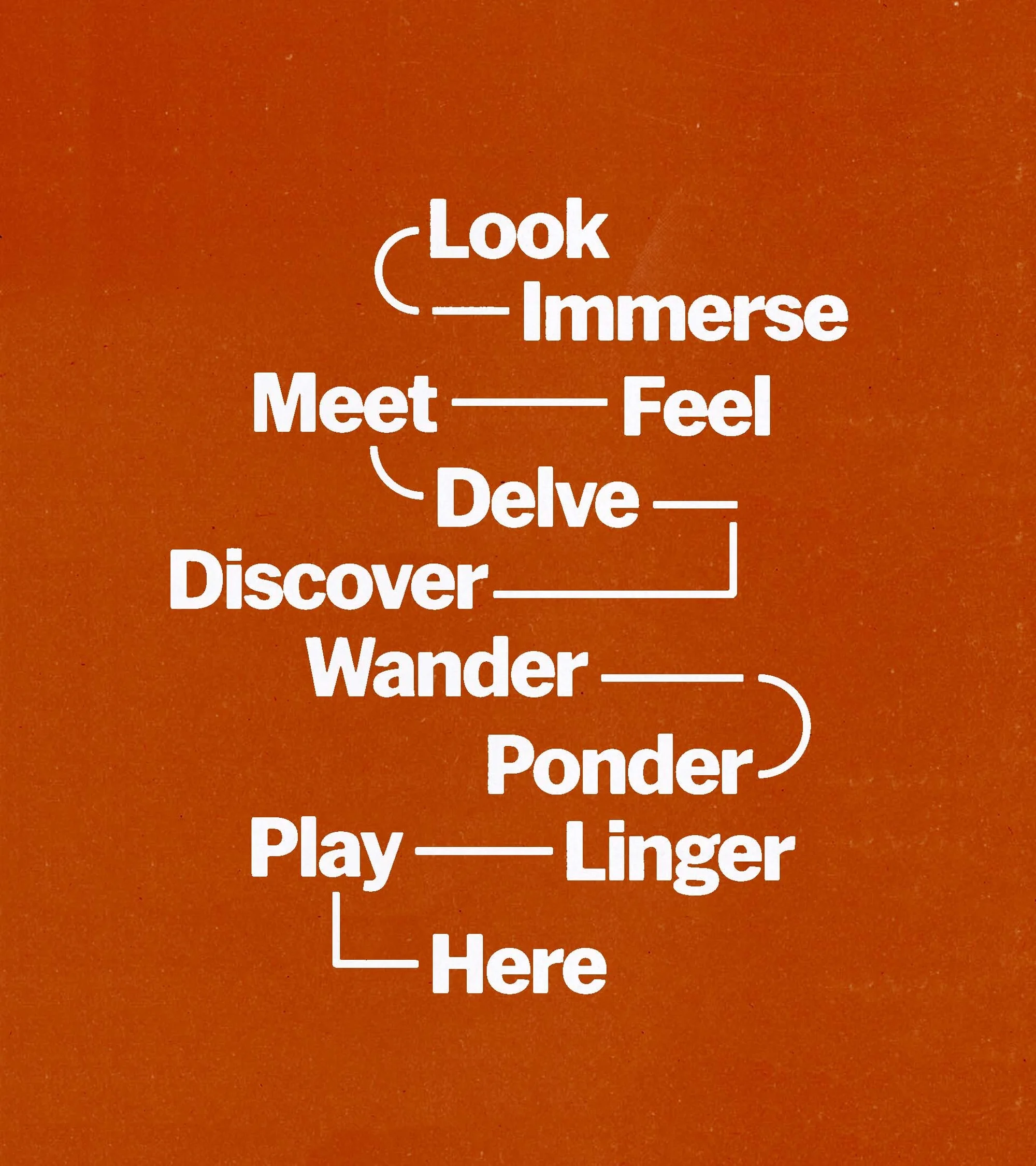 Graphical illustration with white text phrases 'Look, Immerse, Meet, Feel, Delve, Discover, Wander, Ponder, Play, Linger, Here' on a brown background.
