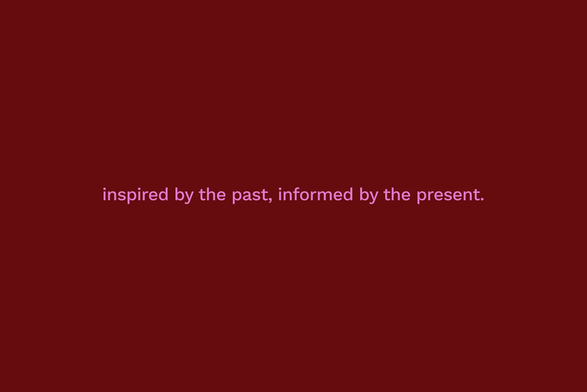 Minimalist background featuring the text 'inspired by the past, informed by the present' in pink against a dark red backdrop.