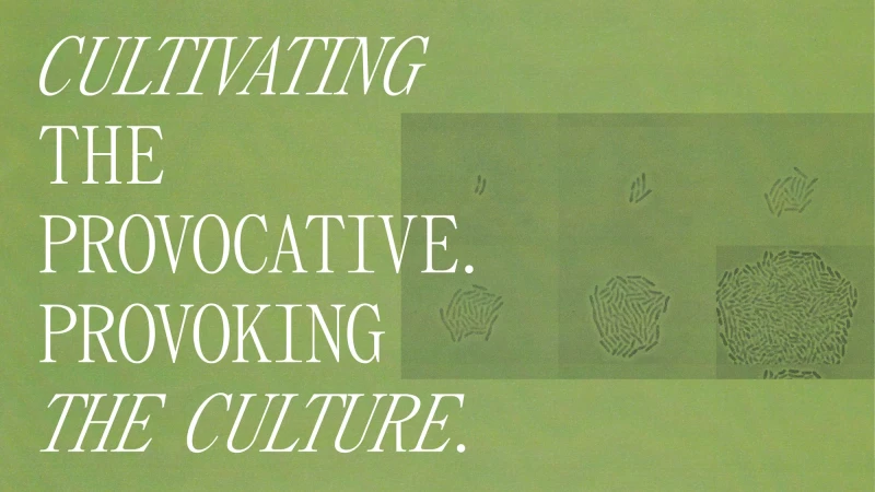 Green background with white text, including 'CULTIVATING THE PROVOCATIVE. PROVOKING THE CULTURE,' alongside microscopic lifeforms.