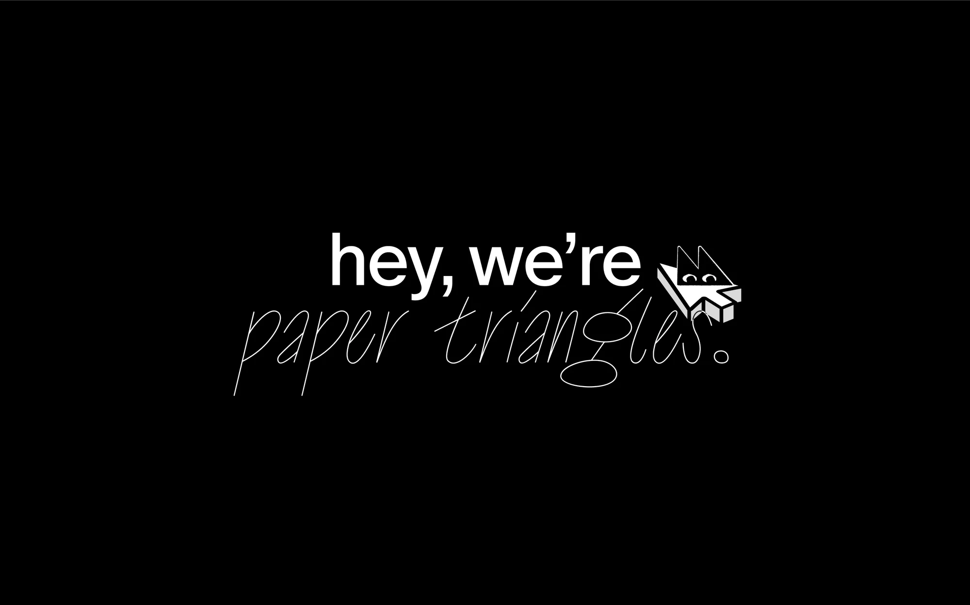 Digital art showcasing the text "hey, we're paper triangles" in white against a solid black background with a simple logo.