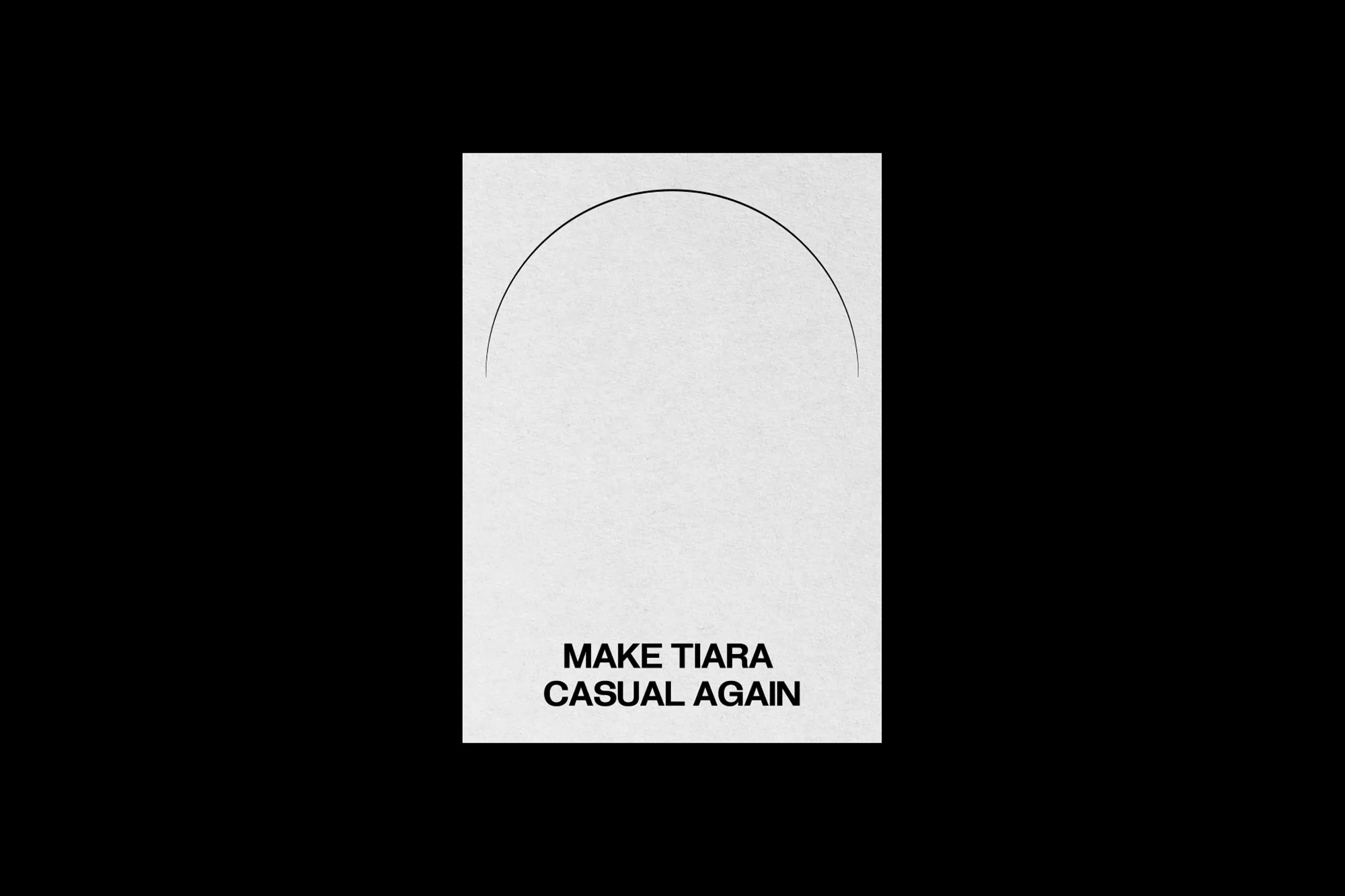 Minimalist art poster with a black semi-circle above bold text: 'MAKE TIARA CASUAL AGAIN' on a textured white background, modern design.