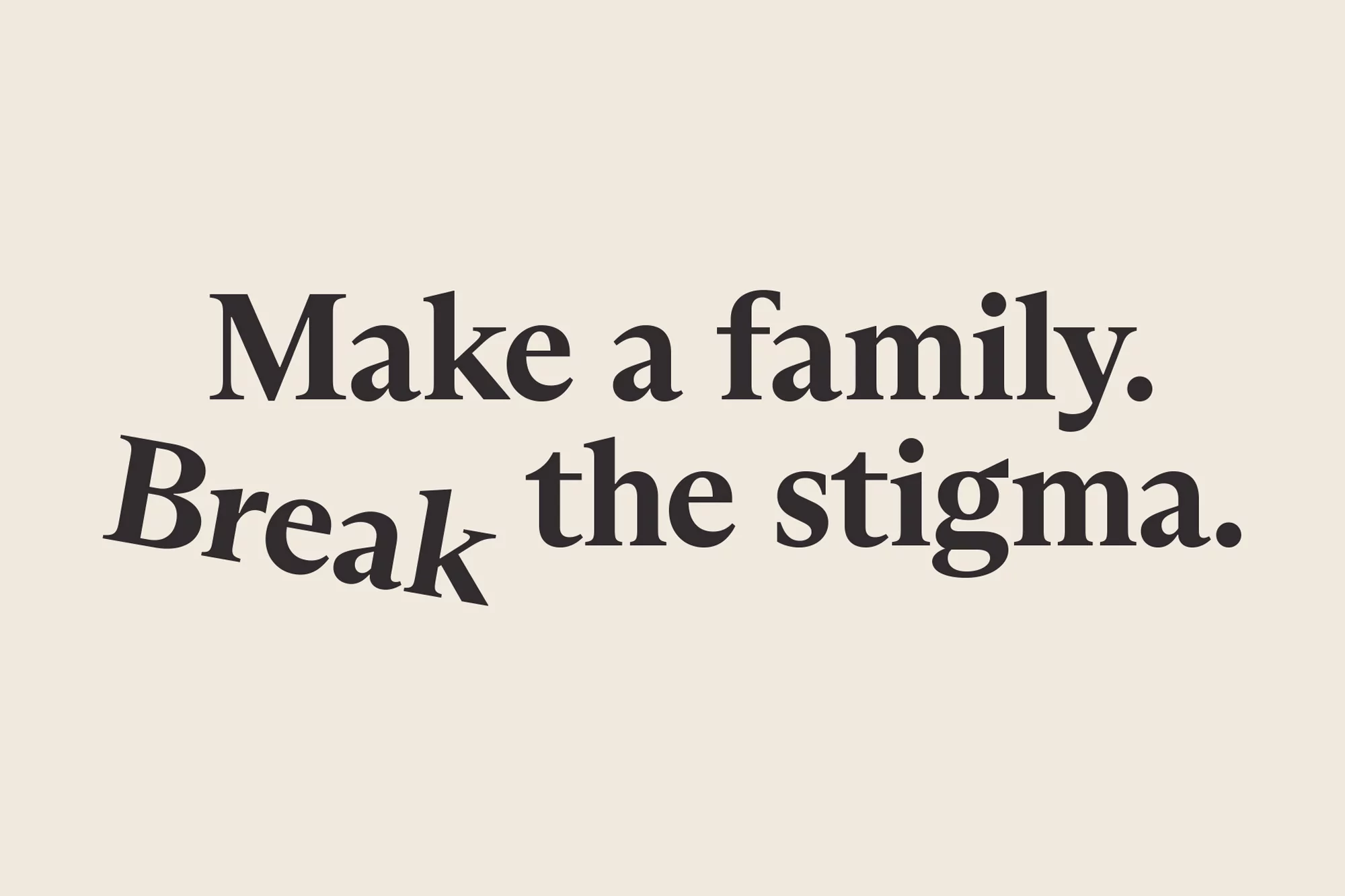 Motivational typography on beige: 'Make a family. Break the stigma.' in bold, clean sans-serif font for social advocacy.
