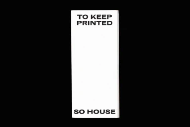 Vertical white rectangular printed card with bold black sans-serif typography reading TO KEEP PRINTED and SO HOUSE against a black background