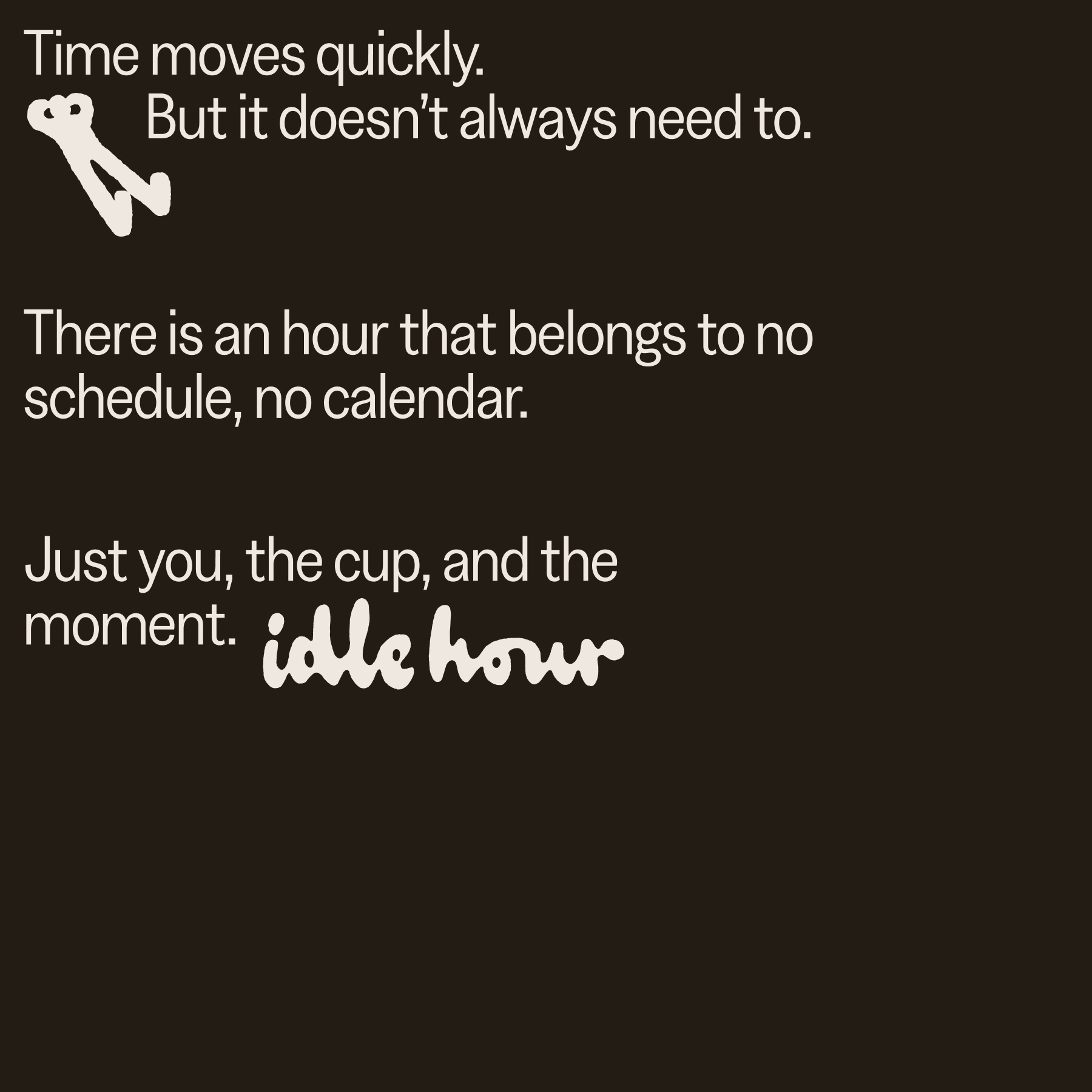 Typography graphic with white text on a dark brown background reading time moves quickly and brand logo idle hour.